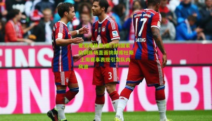 爱游戏体育|塞门约国家队训练场直面挑衅库杜斯 上周赛事表现引发队内风波