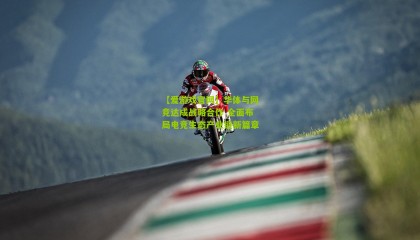 【爱游戏官网】华体与网竞达成战略合作 全面布局电竞生态产业链新篇章