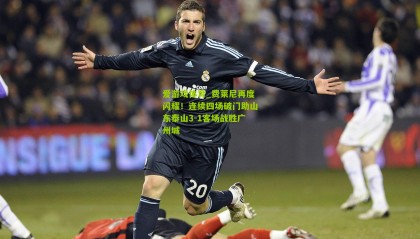 爱游戏体育_费莱尼再度闪耀！连续四场破门助山东泰山3-1客场战胜广州城