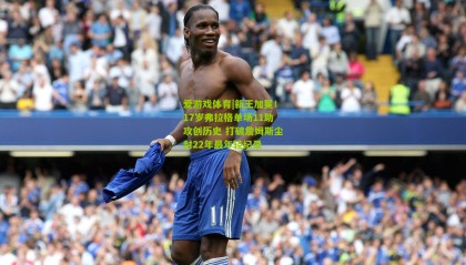 爱游戏体育|新王加冕！17岁弗拉格单场11助攻创历史 打破詹姆斯尘封22年最年轻纪录