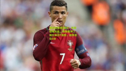 爱游戏体育|爆冷！争冠格局大乱，埃梅里神了，维拉疯狂7连胜，距榜首仅3分