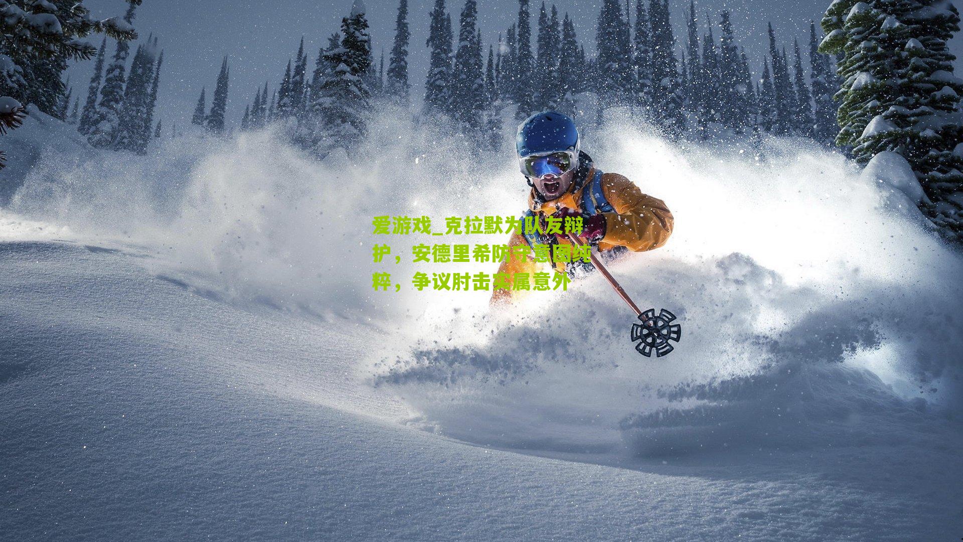 克拉默为队友辩护，安德里希防守意图纯粹，争议肘击实属意外